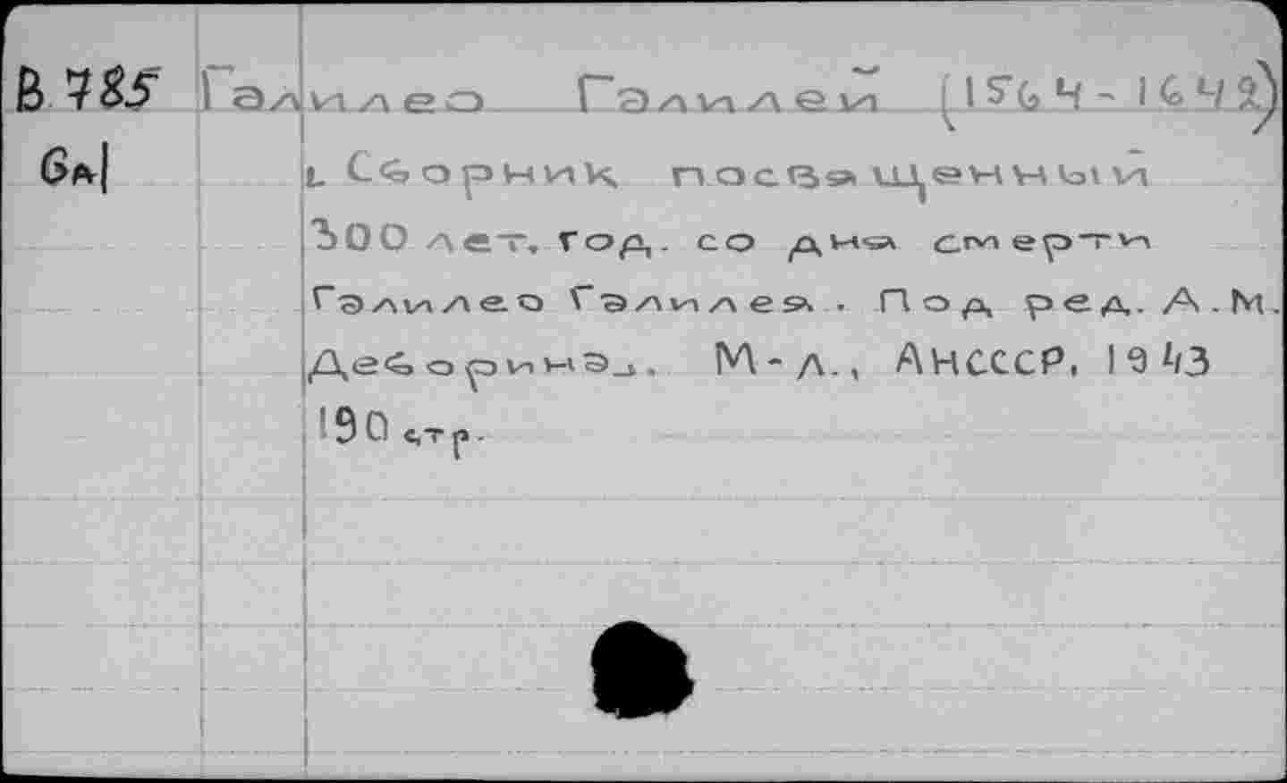 ﻿B W
Э/^илео	Г" Э л w zv е. ли	i с/Я).
L Сборник, П 0013» ХДЭН УЛ tax VI ЪОО лет. Гор,, со ри-s» сг«ерт>ч Галилео Гэлилеа__Пор, ред.А.М.
ДеборинЭа. M-Л., АНСССР, l9z/3 ■ 9 о с,т р.